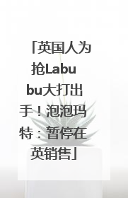 英国人为抢Labubu大打出手！泡泡玛特：暂停在英销售