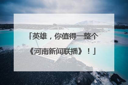 英雄，你值得一整个《河南新闻联播》！