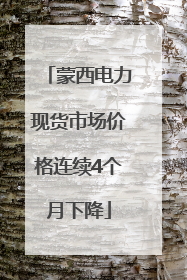 蒙西电力现货市场价格连续4个月下降