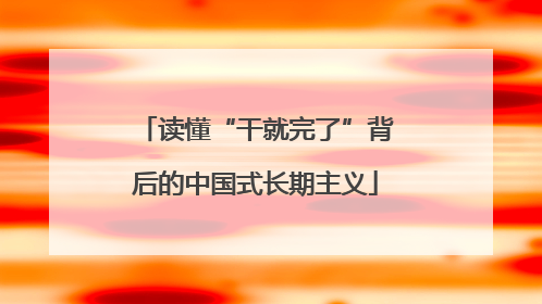 读懂“干就完了”背后的中国式长期主义