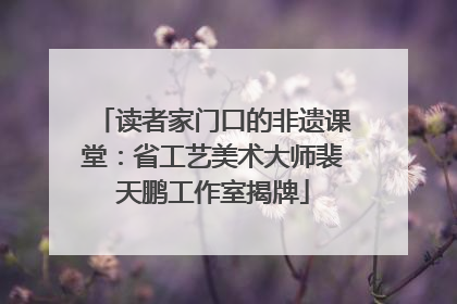 读者家门口的非遗课堂：省工艺美术大师裴天鹏工作室揭牌