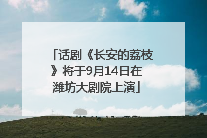 话剧《长安的荔枝》将于9月14日在潍坊大剧院上演