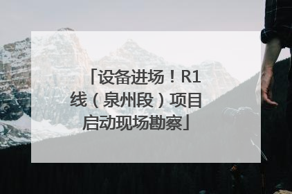 设备进场！R1线（泉州段）项目启动现场勘察