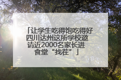 让学生吃得饱吃得好 四川达州这所学校邀请近2000名家长进食堂“找茬”