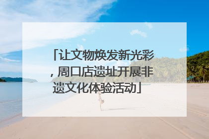 让文物焕发新光彩，周口店遗址开展非遗文化体验活动