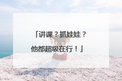 讲课？抓娃娃？他都超级在行！