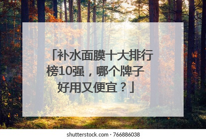 补水面膜十大排行榜10强，哪个牌子好用又便宜？