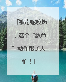被毒蛇咬伤，这个“救命”动作帮了大忙！