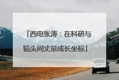 西电张涛：在科研与镜头间丈量成长坐标