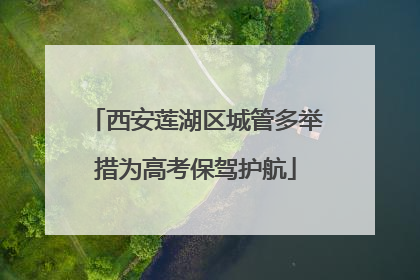 西安莲湖区城管多举措为高考保驾护航