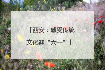 西安：感受传统文化迎“六一”