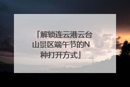 解锁连云港云台山景区端午节的N种打开方式