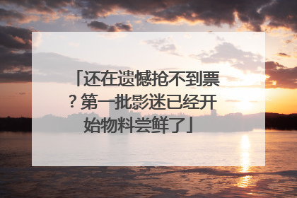 还在遗憾抢不到票？第一批影迷已经开始物料尝鲜了