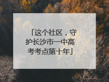 这个社区，守护长沙市一中高考考点第十年