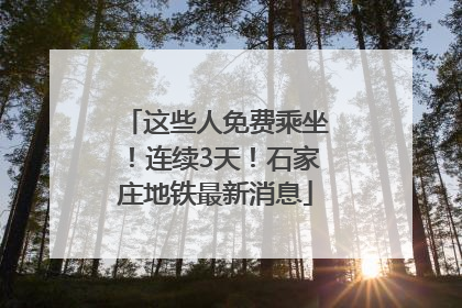 这些人免费乘坐！连续3天！石家庄地铁最新消息