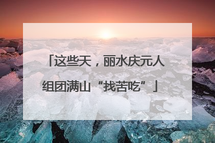 这些天，丽水庆元人组团满山“找苦吃”