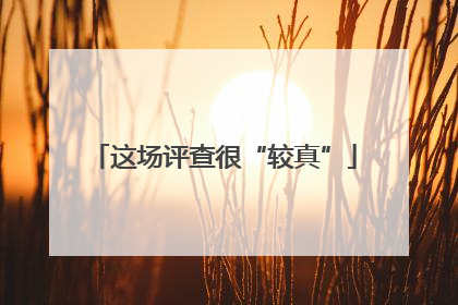 这场评查很“较真”