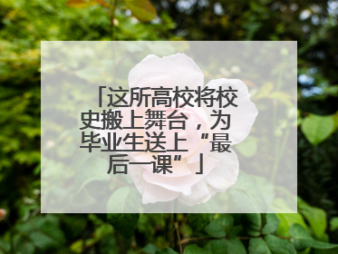 这所高校将校史搬上舞台，为毕业生送上“最后一课”