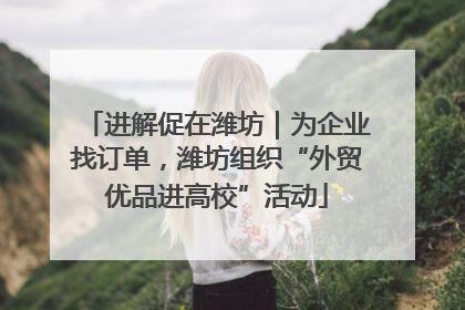 进解促在潍坊｜为企业找订单，潍坊组织“外贸优品进高校”活动