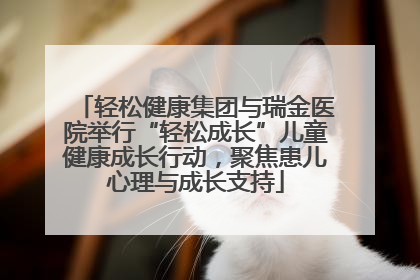 轻松健康集团与瑞金医院举行“轻松成长”儿童健康成长行动，聚焦患儿心理与成长支持