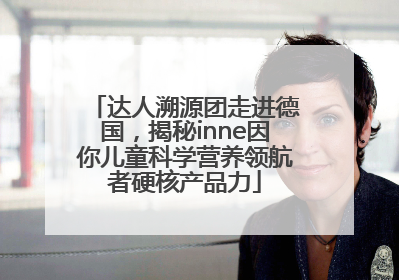 达人溯源团走进德国，揭秘inne因你儿童科学营养领航者硬核产品力