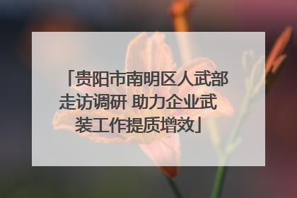 贵阳市南明区人武部走访调研 助力企业武装工作提质增效