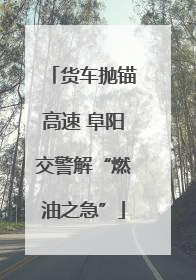 货车抛锚高速 阜阳交警解“燃油之急”