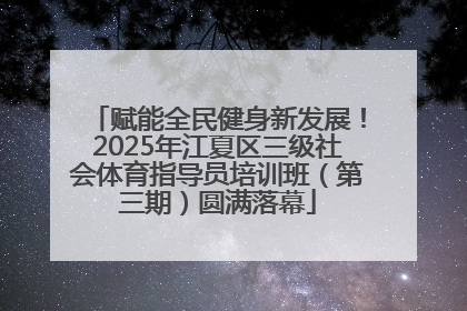 赋能全民健身新发展！2025年江夏区三级社会体育指导员培训班（第三期）圆满落幕