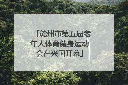 赣州市第五届老年人体育健身运动会在兴国开幕