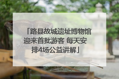 路县故城遗址博物馆迎来首批游客 每天安排4场公益讲解