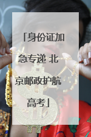 身份证加急专递 北京邮政护航高考