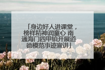 身边好人进课堂，榜样精神润童心 南通海门四甲镇开展道德模范事迹宣讲