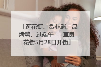 逛花街、赏非遗、品烤鸭、过端午……宜良花街5月28日开街