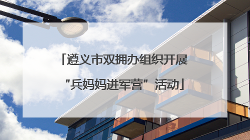 遵义市双拥办组织开展“兵妈妈进军营”活动