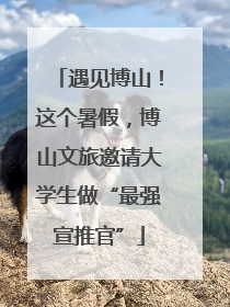 遇见博山！这个暑假，博山文旅邀请大学生做“最强宣推官”