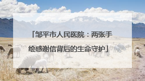 邹平市人民医院：两张手绘感谢信背后的生命守护