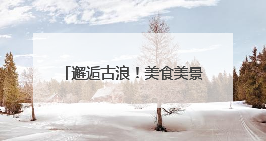 邂逅古浪！美食美景非遗共绘文旅盛宴