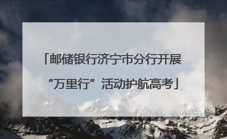 邮储银行济宁市分行开展“万里行”活动护航高考
