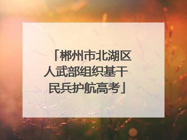 郴州市北湖区人武部组织基干民兵护航高考