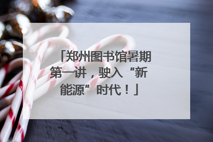 郑州图书馆暑期第一讲，驶入“新能源”时代！
