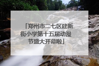 郑州市二七区建新街小学第十五届动漫节盛大开幕啦