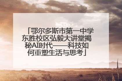 鄂尔多斯市第一中学东胜校区弘毅大讲堂揭秘AI时代——科技如何重塑生活与思考