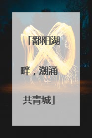 鄱阳湖畔，潮涌共青城