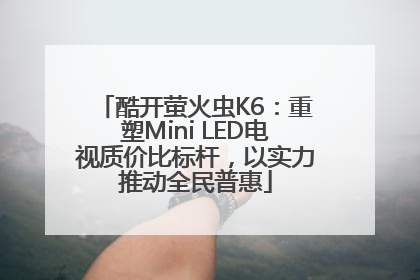 酷开萤火虫K6：重塑Mini LED电视质价比标杆，以实力推动全民普惠