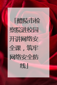 醴陵市检察院进校园开讲网络安全课，筑牢网络安全防线