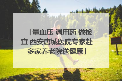 量血压 调用药 做检查 西安唐城医院专家赴多家养老院送健康