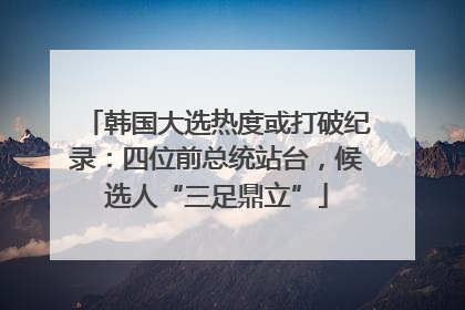 韩国大选热度或打破纪录：四位前总统站台，候选人“三足鼎立”