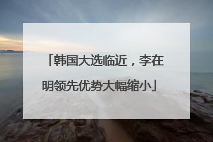 韩国大选临近，李在明领先优势大幅缩小