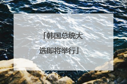 韩国总统大选即将举行