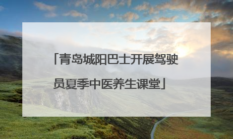 青岛城阳巴士开展驾驶员夏季中医养生课堂